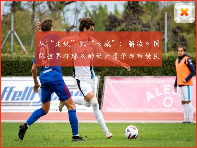 从“龙纹”到“长城”：解读中国队世界杯球衣的设计哲学与市场反响