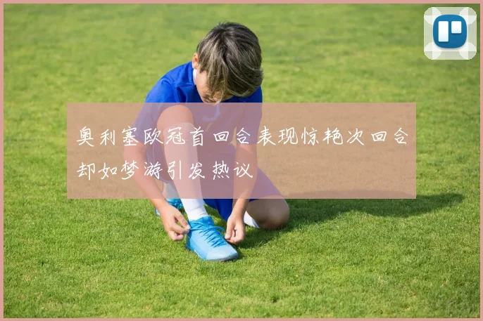 奥利塞欧冠首回合表现惊艳次回合却如梦游引发热议