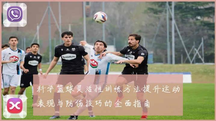科学篮球灵活性训练方法提升运动表现与防伤技巧的全面指南